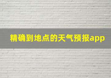 精确到地点的天气预报app