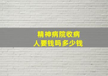 精神病院收病人要钱吗多少钱