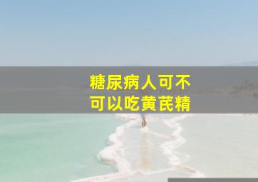 糖尿病人可不可以吃黄芪精