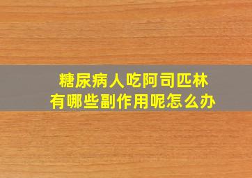 糖尿病人吃阿司匹林有哪些副作用呢怎么办