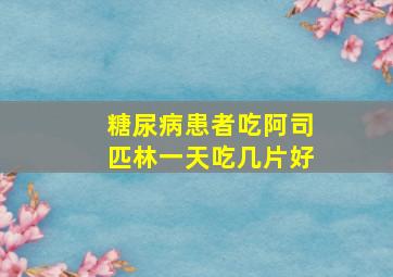 糖尿病患者吃阿司匹林一天吃几片好