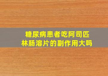 糖尿病患者吃阿司匹林肠溶片的副作用大吗