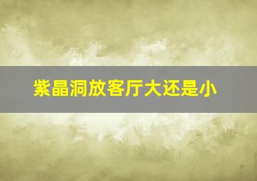 紫晶洞放客厅大还是小