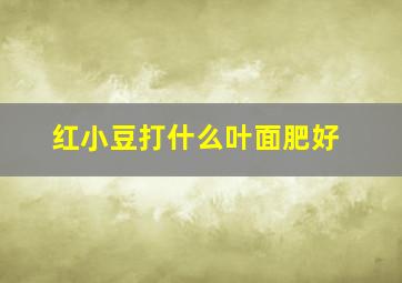 红小豆打什么叶面肥好