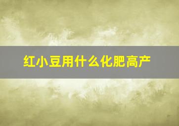 红小豆用什么化肥高产