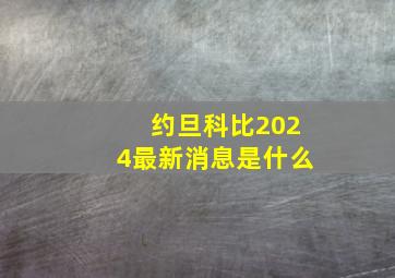 约旦科比2024最新消息是什么