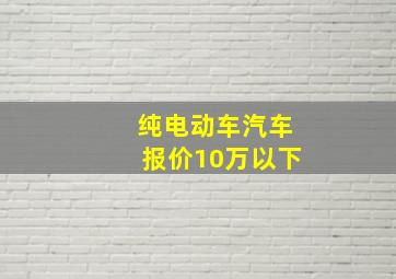 纯电动车汽车报价10万以下