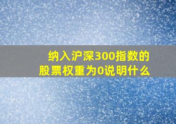 纳入沪深300指数的股票权重为0说明什么