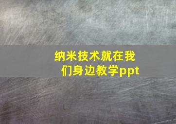 纳米技术就在我们身边教学ppt