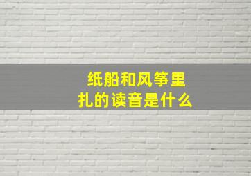 纸船和风筝里扎的读音是什么