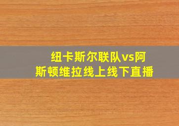 纽卡斯尔联队vs阿斯顿维拉线上线下直播