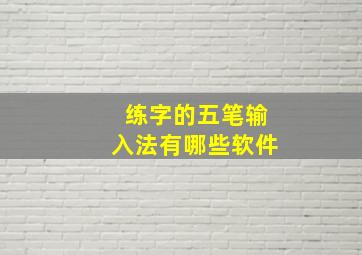 练字的五笔输入法有哪些软件