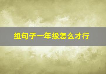 组句子一年级怎么才行