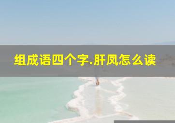 组成语四个字.肝凤怎么读