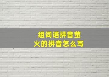 组词语拼音萤火的拼音怎么写