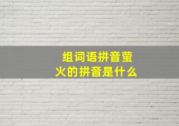 组词语拼音萤火的拼音是什么