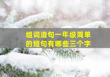 组词造句一年级简单的短句有哪些三个字