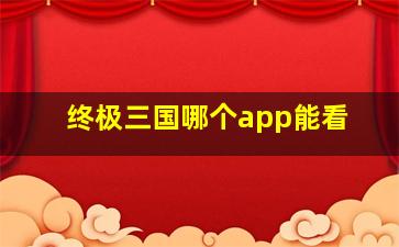 终极三国哪个app能看