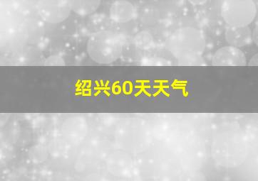 绍兴60天天气