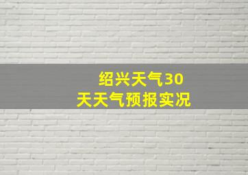 绍兴天气30天天气预报实况