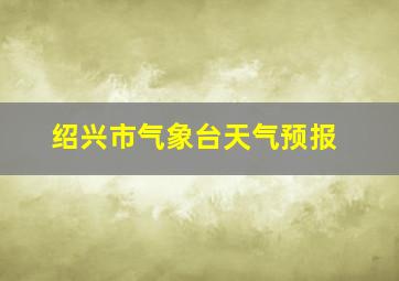 绍兴市气象台天气预报