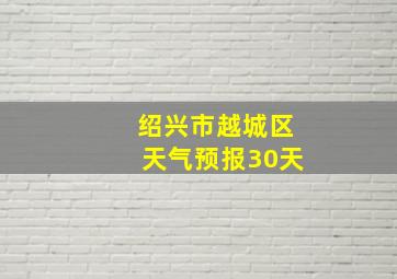 绍兴市越城区天气预报30天