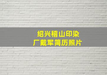 绍兴稽山印染厂戴军简历照片