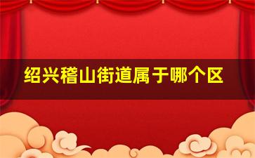 绍兴稽山街道属于哪个区