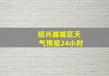 绍兴越城区天气预报24小时