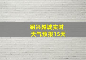 绍兴越城实时天气预报15天