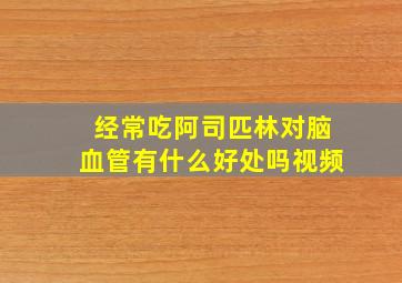 经常吃阿司匹林对脑血管有什么好处吗视频