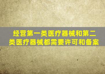 经营第一类医疗器械和第二类医疗器械都需要许可和备案