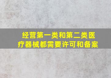 经营第一类和第二类医疗器械都需要许可和备案