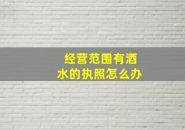 经营范围有酒水的执照怎么办