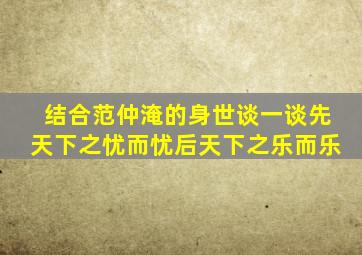 结合范仲淹的身世谈一谈先天下之忧而忧后天下之乐而乐