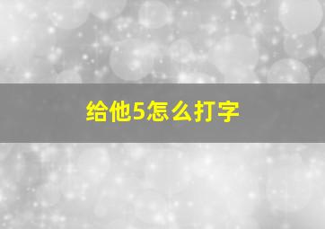 给他5怎么打字