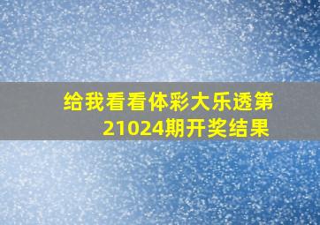 给我看看体彩大乐透第21024期开奖结果