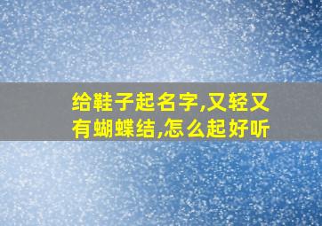 给鞋子起名字,又轻又有蝴蝶结,怎么起好听