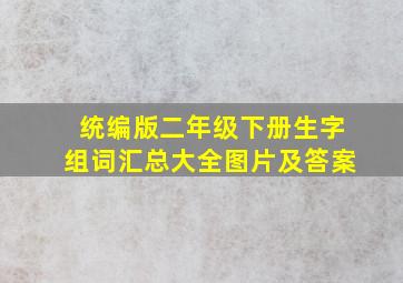 统编版二年级下册生字组词汇总大全图片及答案