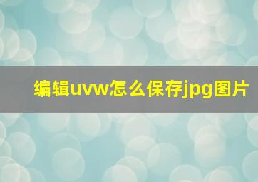 编辑uvw怎么保存jpg图片