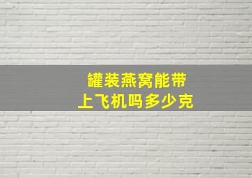 罐装燕窝能带上飞机吗多少克