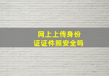 网上上传身份证证件照安全吗