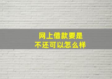 网上借款要是不还可以怎么样