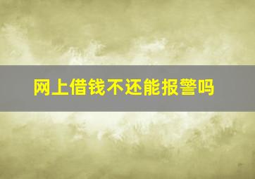 网上借钱不还能报警吗