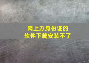 网上办身份证的软件下载安装不了