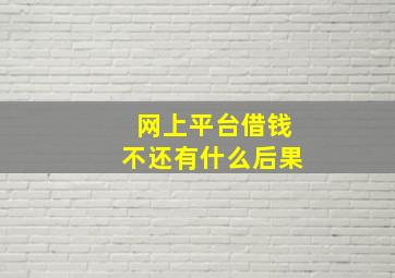 网上平台借钱不还有什么后果