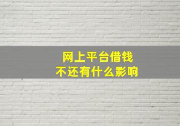 网上平台借钱不还有什么影响