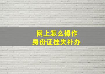 网上怎么操作身份证挂失补办