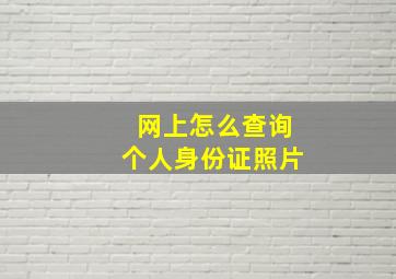 网上怎么查询个人身份证照片