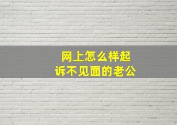 网上怎么样起诉不见面的老公